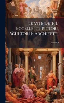 Le Vite De' PiÃ¹ Eccellenti Pittori Scultori E Architetti