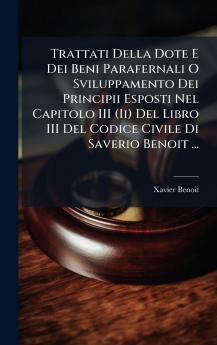 Trattati Della Dote E Dei Beni Parafernali O Sviluppamento Dei Principii Esposti Nel Capitolo III (Ii) Del Libro III Del Codice Civile Di Saverio Benoit ...