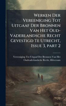 Werken Der Vereeniging Tot Uitgaaf Der Bronnen Van Het Oud-Vaderlandsche Recht Gevestigd Te Utrecht Issue 3 part 2