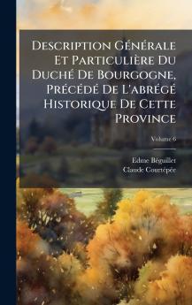 Description GÃ©nÃ©rale Et ParticuliÃ¨re Du DuchÃ© De Bourgogne PrÃ©cÃ©dÃ© De L'abrÃ©gÃ© Historique De Cette Province