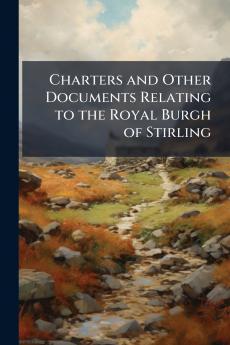 Charters and Other Documents Relating to the Royal Burgh of Stirling
