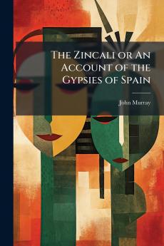 The Zincali or An Account of the Gypsies of Spain