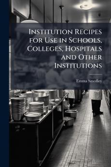 Institution Recipes for Use in Schools Colleges Hospitals and Other Institutions