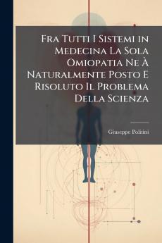 Fra Tutti I Sistemi in Medecina La Sola Omiopatia Ne Ã? Naturalmente Posto E Risoluto Il Problema Della Scienza
