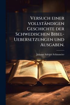 Versuch einer vollstÃ¤ndigen Geschichte der Schwedischen Bibel-Uebersetzungen und Ausgaben.