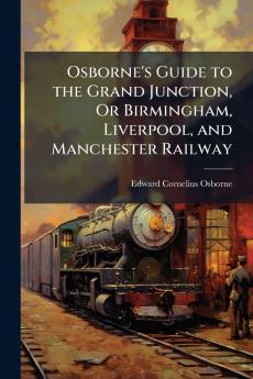 Osborne's Guide to the Grand Junction Or Birmingham Liverpool and Manchester Railway