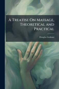 A Treatise On Massage Theoretical and Practical