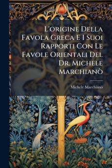 L'origine Della Favola Greca E I Suoi Rapporti Con Le Favole Orientali Del Dr. Michele MarchianÃ²