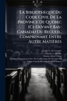 La BibliothÃ¨que Du Code Civil De La Province De QuÃ©bec (Ci-Devant Bas-Canada) Ou Recueil Comprenant Entre Autre MatiÃ¨res