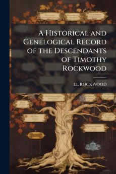 A Historical and Genelogical Record of the Descendants of Timothy Rockwood