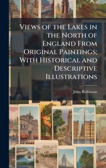 Views of the Lakes in the North of England From Original Paintings; With Historical and Descriptive Illustrations