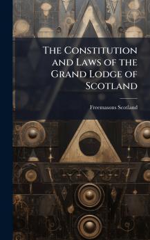 The Constitution and Laws of the Grand Lodge of Scotland