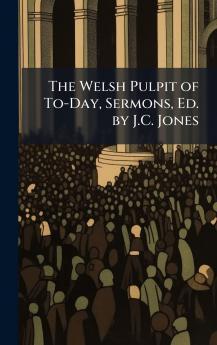 The Welsh Pulpit of To-Day Sermons Ed. by J.C. Jones