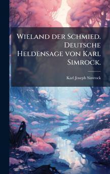 Wieland der Schmied. Deutsche Heldensage von Karl Simrock.