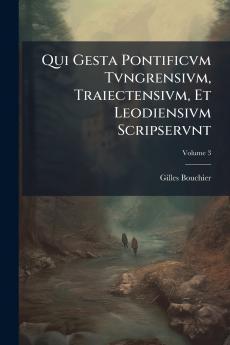 Qui Gesta Pontificvm Tvngrensivm Traiectensivm Et Leodiensivm Scripservnt