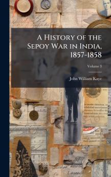 A History of the Sepoy War in India 1857-1858
