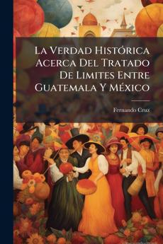 La Verdad HistÃ³rica Acerca Del Tratado De Limites Entre Guatemala Y MÃ©xico