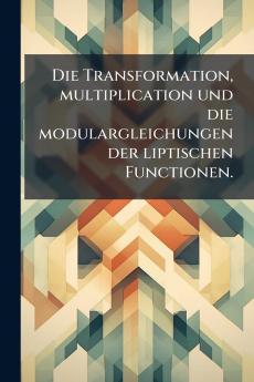 Die Transformation multiplication und die modulargleichungen der liptischen Functionen.