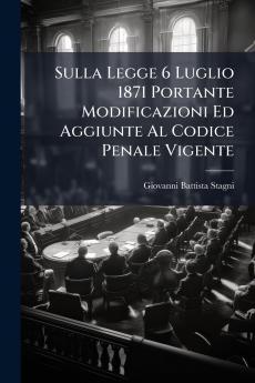 Sulla Legge 6 Luglio 1871 Portante Modificazioni Ed Aggiunte Al Codice Penale Vigente