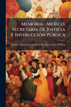 Memoria - Mexico. SecretarÃ­a De Justicia E InstrucciÃ³n PÃºblica