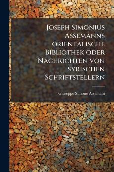 Joseph Simonius Assemanns orientalische Bibliothek oder Nachrichten von syrischen Schriftstellern