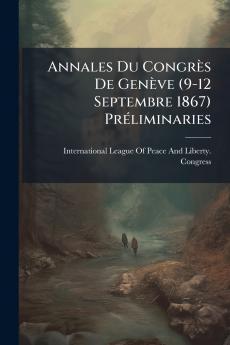 Annales Du CongrÃ¨s De GenÃ¨ve (9-12 Septembre 1867) PrÃ©liminaries
