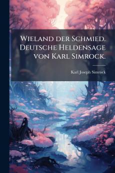 Wieland der Schmied. Deutsche Heldensage von Karl Simrock.