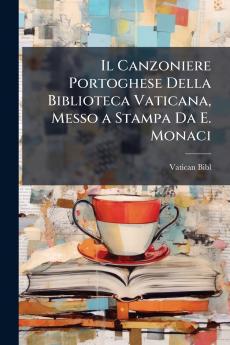 Il Canzoniere Portoghese Della Biblioteca Vaticana Messo a Stampa Da E. Monaci
