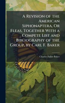 A Revision of the American Siphonaptera Or Fleas Together With a Compete List and Bibliography of the Group by Carl F. Baker