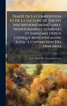 TraitÃ© De La Composition Et De La Lecture De Toutes Inscriptions MonÃ©taires Monogrammes Symboles Et EmblÃ©mes Depuis L'epoque MÃ©rovingienne Jusqu'Ã¡ L'apparition Des Armoiries