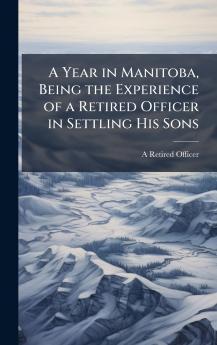 A Year in Manitoba Being the Experience of a Retired Officer in Settling His Sons