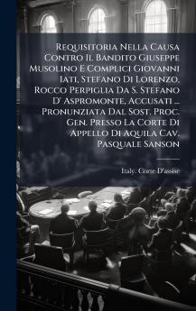 Requisitoria Nella Causa Contro Il Bandito Giuseppe Musolino E Complici Giovanni Iati Stefano Di Lorenzo Rocco Perpiglia Da S. Stefano D' Aspromonte Accusati ... Pronunziata Dal Sost. Proc. Gen. Presso La Corte Di Appello Di Aquila Cav. Pasquale Sanson