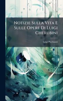 Notizie Sulla Vita E Sulle Opere Di Luigi Cherubini