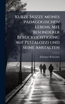 Kurze Skizze meines pÃ¤dagogischen Lebens. Mit besonderer BerÃ¼cksichtigung auf Pestalozzi und seine Anstalten