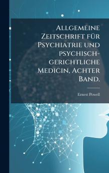 Allgemeine Zeitschrift fÃ¼r Psychiatrie und psychisch-gerichtliche Medicin Achter Band.