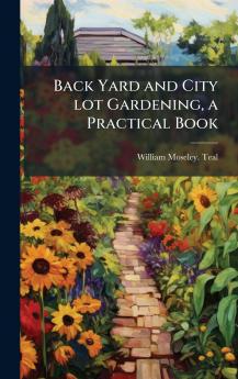 Back Yard and City lot Gardening a Practical Book