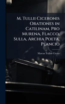 M. Tullii Ciceronis Orationes in Catilinam Pro Murena Flacco Sulla Archia Poeta Plancio