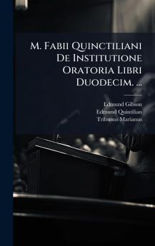 M. Fabii Quinctiliani De Institutione Oratoria Libri Duodecim. ...