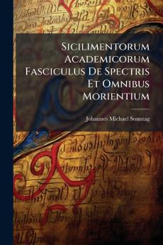 Sicilimentorum Academicorum Fasciculus De Spectris Et Omnibus Morientium