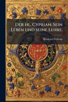 Der hl. Cyprian. Sein Leben und seine Lehre.