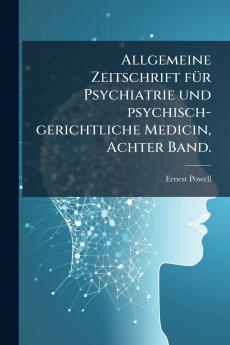 Allgemeine Zeitschrift fÃ¼r Psychiatrie und psychisch-gerichtliche Medicin Achter Band.