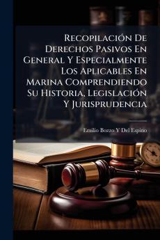 RecopilaciÃ³n De Derechos Pasivos En General Y Especialmente Los Aplicables En Marina Comprendiendo Su Historia LegislaciÃ³n Y Jurisprudencia