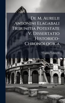 De M. Aurelii Antonini Elagabali Tribunitia Potestate V. Dissertatio Historico-Chronologica