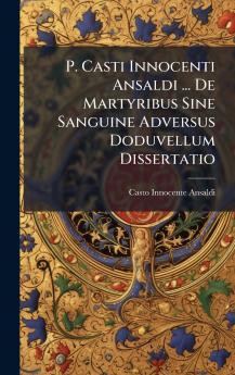 P. Casti Innocenti Ansaldi ... De Martyribus Sine Sanguine Adversus Doduvellum Dissertatio