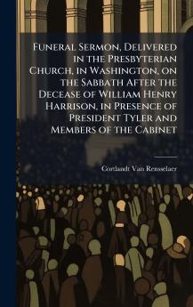 Funeral Sermon Delivered in the Presbyterian Church in Washington on the Sabbath After the Decease of William Henry Harrison in Presence of President Tyler and Members of the Cabinet