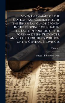 Seven Grammars of the Dialects and Subdialects of the BihÃ¡rÃ­ Language Spoken in the Province of BihÃ¡r in the Eastern Portion of the North-western Provinces and in the Northern Portion of the Central Provinces