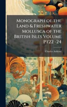 Monograph of the Land & Freshwater Mollusca of the British Isles Volume Pt22 -24