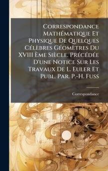 Correspondance MathÃ©matique Et Physique De Quelques CÃ©lÃ¨bres GÃ©omÃ¨tres Du XVIII Ãme SiÃ¨cle. PrÃ©cÃ©dÃ©e D'une Notice Sur Les Travaux De L. Euler Et Publ. Par. P.-H. Fuss