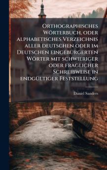 Orthographisches WÃ¶rterbuch oder alphabetisches Verzeichnis aller deutschen oder im Deutschen eingebÃ¼rgerten WÃ¶rter mit schwieriger oder fraglicher Schreibweise in endgÃ¼ltiger Feststellung