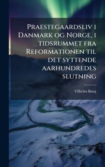 Praestegaardsliv i Danmark og Norge i tidsrummet fra Reformationen til det syttende aarhundredes slutning
